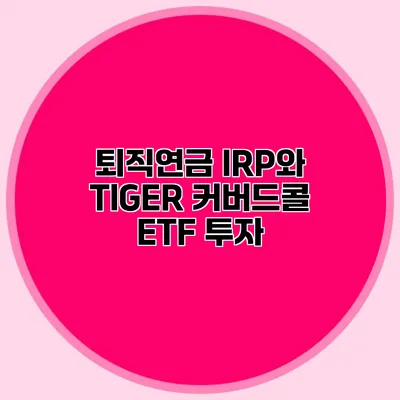 퇴직연금 IRP와 TIGER 커버드콜 ETF 투자