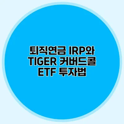 퇴직연금 IRP와 TIGER 커버드콜 ETF 투자법