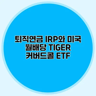 퇴직연금 IRP와 미국 월배당 TIGER 커버드콜 ETF