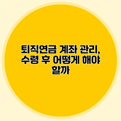 퇴직연금 계좌 관리, 수령 후 어떻게 해야 할까?