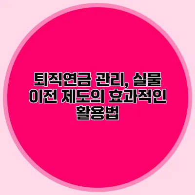 퇴직연금 관리, 실물 이전 제도의 효과적인 활용법