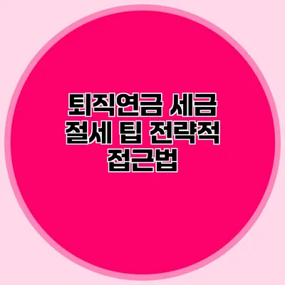 퇴직연금 세금 절세 팁 전략적 접근법