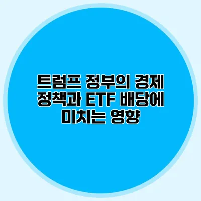 트럼프 정부의 경제 정책과 ETF 배당에 미치는 영향