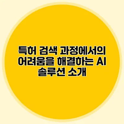 특허 검색 과정에서의 어려움을 해결하는 AI 솔루션 소개