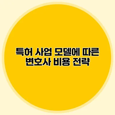 특허 사업 모델에 따른 변호사 비용 전략