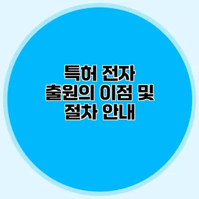 특허 전자 출원의 이점 및 절차 안내