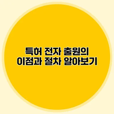 특허 전자 출원의 이점과 절차 알아보기