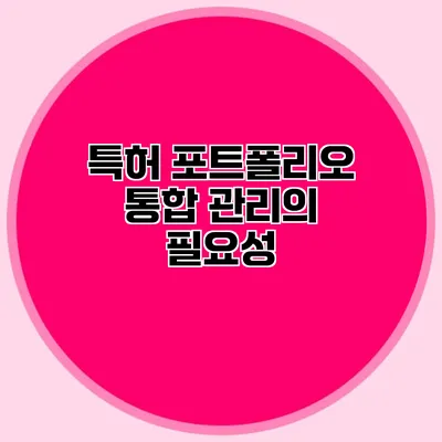 특허 포트폴리오 통합 관리의 필요성