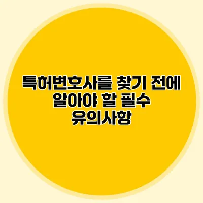 특허변호사를 찾기 전에 알아야 할 필수 유의사항