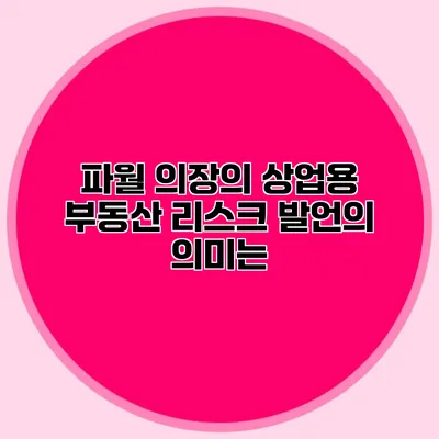 파월 의장의 상업용 부동산 리스크 발언의 의미는?