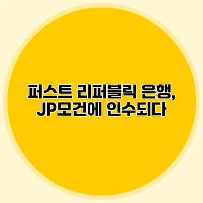 퍼스트 리퍼블릭 은행, JP모건에 인수되다