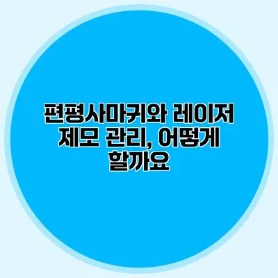 편평사마귀와 레이저 제모 관리, 어떻게 할까요?