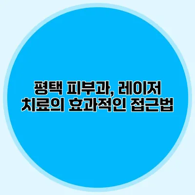 평택 피부과, 레이저 치료의 효과적인 접근법