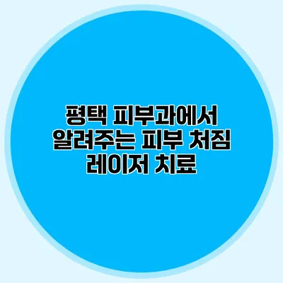 평택 피부과에서 알려주는 피부 처짐 레이저 치료