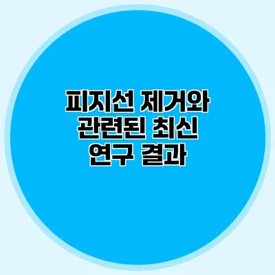 피지선 제거와 관련된 최신 연구 결과