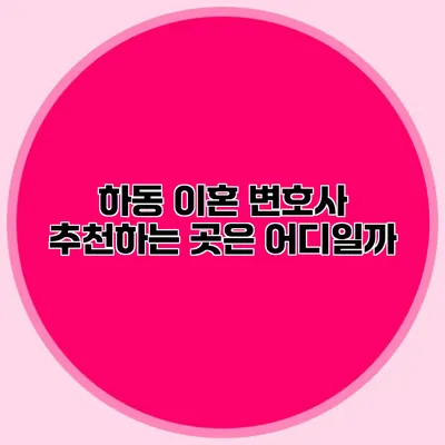 하동 이혼 변호사 추천하는 곳은 어디일까?