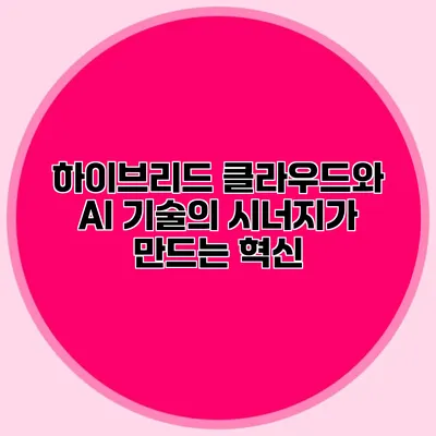 하이브리드 클라우드와 AI 기술의 시너지가 만드는 혁신