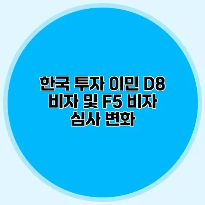 한국 투자 이민 D8 비자 및 F5 비자 심사 변화