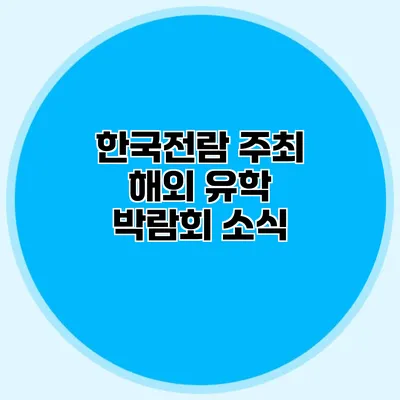 한국전람 주최 해외 유학 박람회 소식