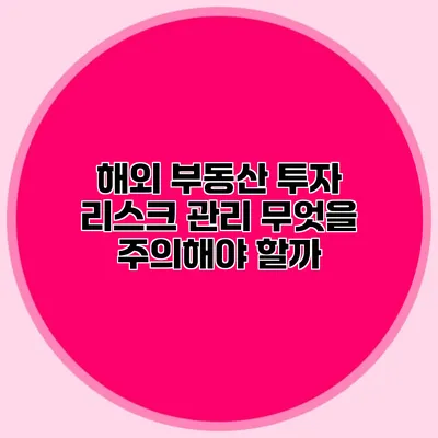 해외 부동산 투자 리스크 관리 무엇을 주의해야 할까?