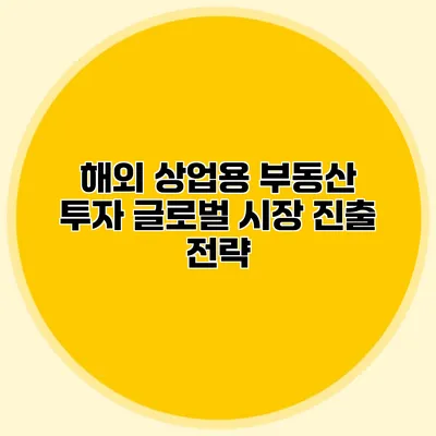 해외 상업용 부동산 투자 글로벌 시장 진출 전략