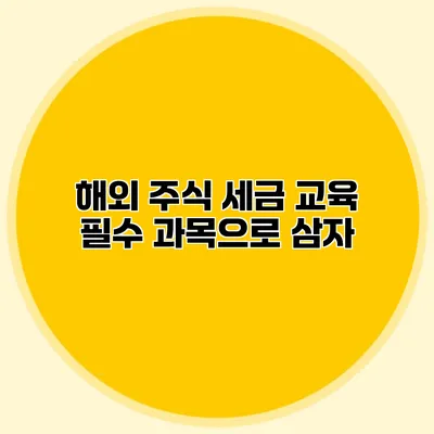 해외 주식 세금 교육 필수 과목으로 삼자