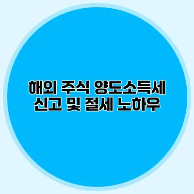 해외 주식 양도소득세 신고 및 절세 노하우