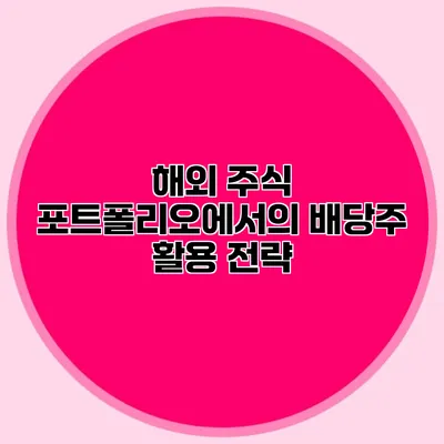 해외 주식 포트폴리오에서의 배당주 활용 전략