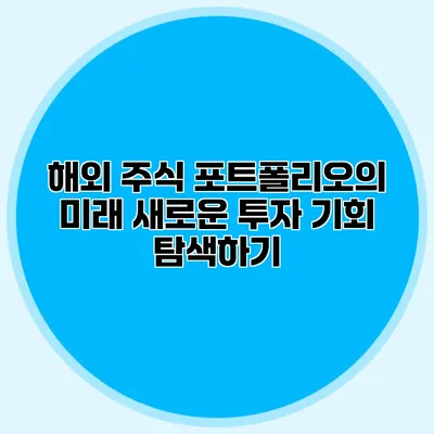 해외 주식 포트폴리오의 미래 새로운 투자 기회 탐색하기