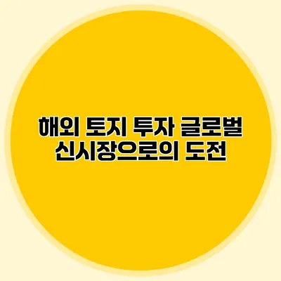 해외 토지 투자 글로벌 신시장으로의 도전