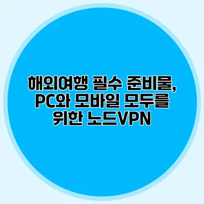 해외여행 필수 준비물, PC와 모바일 모두를 위한 노드VPN