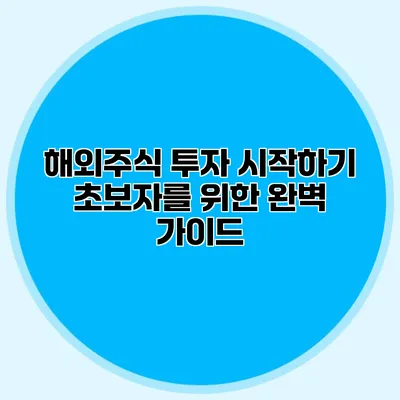 해외주식 투자 시작하기 초보자를 위한 완벽 가이드