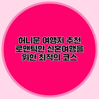 허니문 여행지 추천 로맨틱한 신혼여행을 위한 최적의 코스