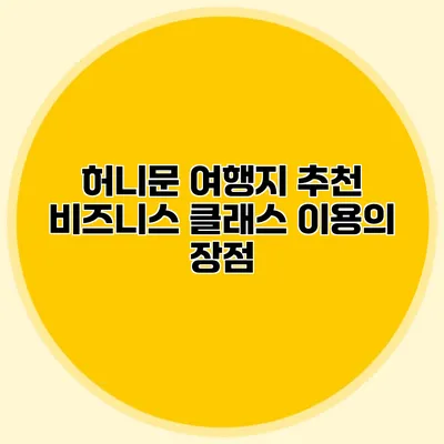 허니문 여행지 추천 비즈니스 클래스 이용의 장점