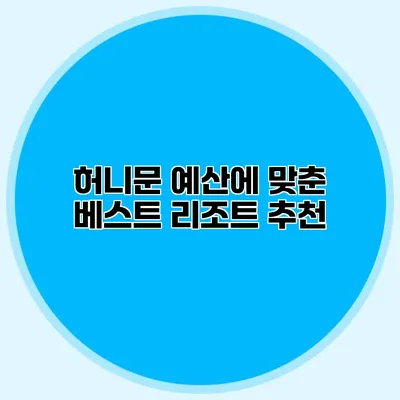 허니문 예산에 맞춘 베스트 리조트 추천