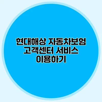 현대해상 자동차보험 고객센터 서비스 이용하기