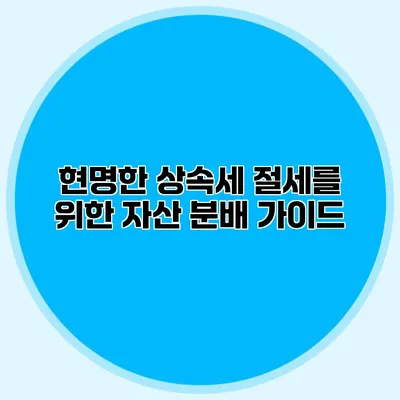 현명한 상속세 절세를 위한 자산 분배 가이드