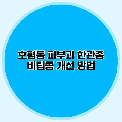 호평동 피부과 한관종 비립종 개선 방법