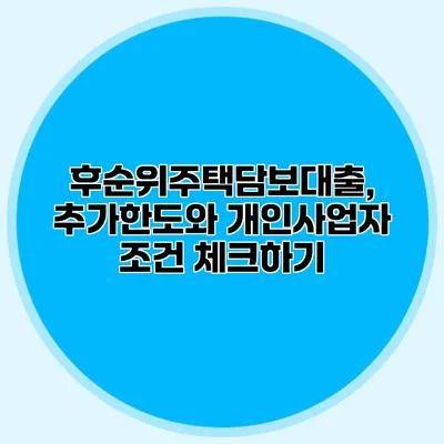 후순위주택담보대출, 추가한도와 개인사업자 조건 체크하기