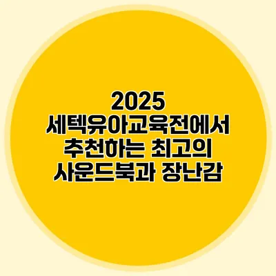 2025 세텍유아교육전에서 추천하는 최고의 사운드북과 장난감