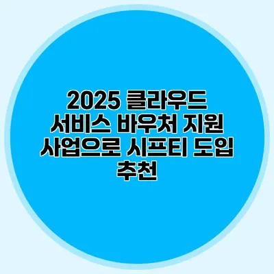 2025 클라우드 서비스 바우처 지원 사업으로 시프티 도입 추천