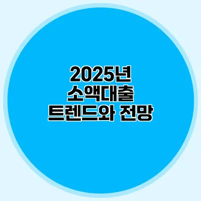 2025년 소액대출 트렌드와 전망