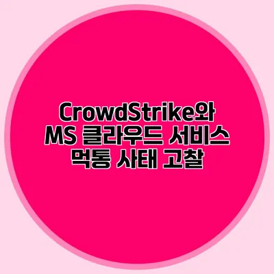 CrowdStrike와 MS 클라우드 서비스 먹통 사태 고찰