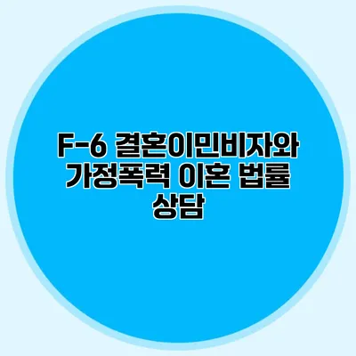 F-6 결혼이민비자와 가정폭력 이혼 법률 상담