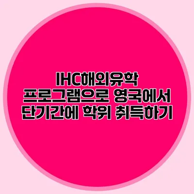 IHC해외유학 프로그램으로 영국에서 단기간에 학위 취득하기