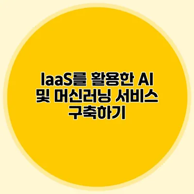 IaaS를 활용한 AI 및 머신러닝 서비스 구축하기