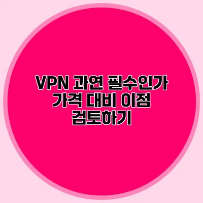 VPN 과연 필수인가? 가격 대비 이점 검토하기