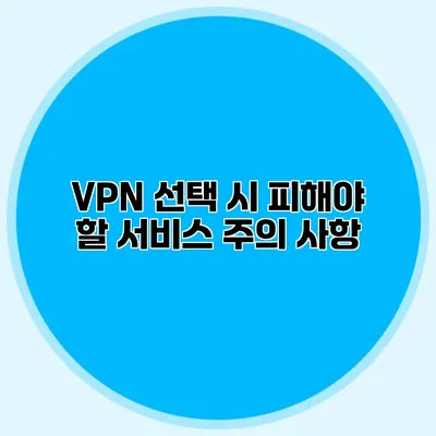 VPN 선택 시 피해야 할 서비스 주의 사항