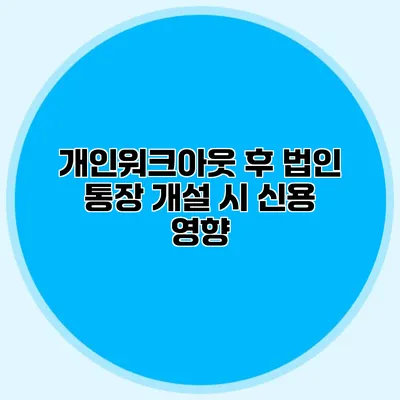 개인워크아웃 후 법인 통장 개설 시 신용 영향