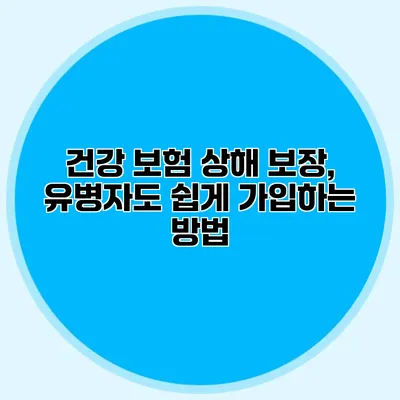 건강 보험 상해 보장, 유병자도 쉽게 가입하는 방법